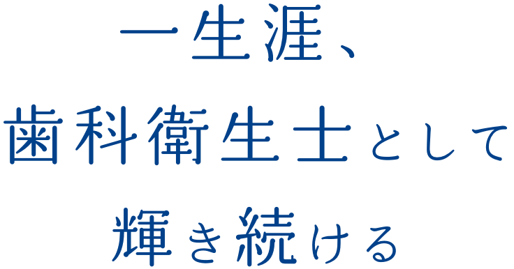 一生涯、歯科衛生士として輝き続ける